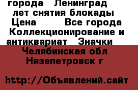 1.1) города : Ленинград - 40 лет снятия блокады › Цена ­ 49 - Все города Коллекционирование и антиквариат » Значки   . Челябинская обл.,Нязепетровск г.